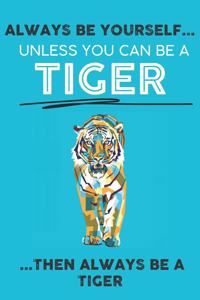 Always Be Your Self Unless You Can Be A Tiger Then Always Be A Tiger
