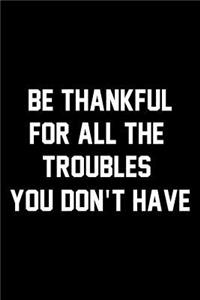 Be Thankful For All The Troubles You Don't Have