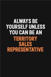 Always Be Yourself Unless You Can Be A Territory Sales Representative