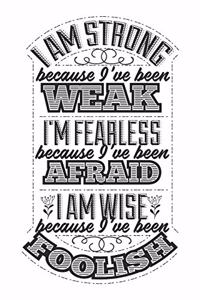 I Am Strong Because I've Been Weak. I'm Fearless Because I've Been Afraid. I Am Wise Because I've Been Foolish: Blank Lined Journal - 6 x 9 In, 120 Pages