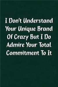 I Don't Understand Your Unique Brand of Crazy But I Do Admire Your Total Commitment to It