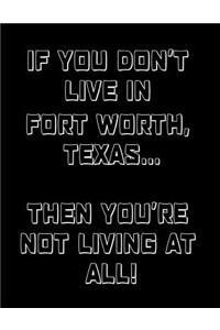 If You Don't Live in Fort Worth, Texas ... Then You're Not Living at All!