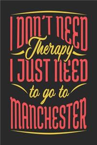 I Don't Need Therapy I Just Need To Go To Manchester