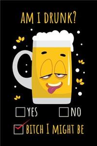 Am I Drunk? Yes No Bitch I Might Be
