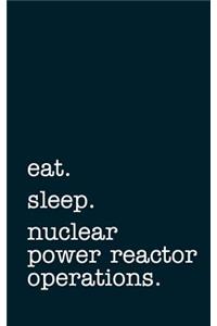 eat. sleep. nuclear power reactor operations - Lined Notebook