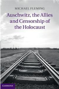 Auschwitz, the Allies and Censorship of the Holocaust