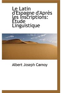 Le Latin D'Espagne D'Apr?'s Les Inscriptions: Tude Linguistique