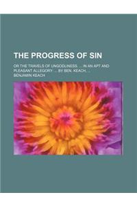 The Progress of Sin; Or the Travels of Ungodliness. ... in an Apt and Pleasant Allegory