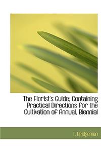 The Florist's Guide; Containing Practical Directions for the Cultivation of Annual, Biennial