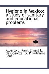 Hygiene in Mexico; A Study of Sanitary and Educational Problems