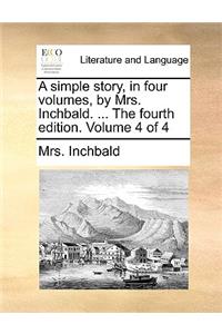 A Simple Story, in Four Volumes, by Mrs. Inchbald. ... the Fourth Edition. Volume 4 of 4