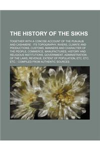 The History of the Sikhs; Together with a Concise Account of the Punjaub and Cashmere Its Topography, Rivers, Climate and Productions, Customs, Manner