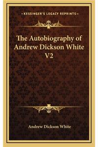 The Autobiography of Andrew Dickson White V2