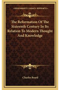 The Reformation of the Sixteenth Century in Its Relation to Modern Thought and Knowledge