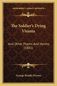 Soldier's Dying Visions: And Other Poems And Hymns (1881)