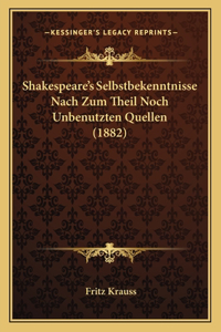 Shakespeare's Selbstbekenntnisse Nach Zum Theil Noch Unbenutzten Quellen (1882)