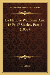 La Flandre Wallonne Aux 16 Et 17 Siecles, Part 1 (1838)