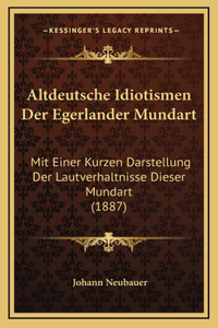 Altdeutsche Idiotismen Der Egerlander Mundart: Mit Einer Kurzen Darstellung Der Lautverhaltnisse Dieser Mundart (1887)