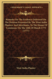 Remarks On The Evidence Delivered On The Petition Presented By The West-India Planters And Merchants, To The House Of Commons, On The 16th Of March 1775 (1777)