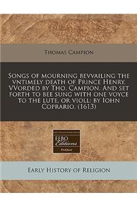 Songs of Mourning Bevvailing the Vntimely Death of Prince Henry. Vvorded by Tho. Campion. and Set Forth to Bee Sung with One Voyce to the Lute, or Violl: By Iohn Coprario. (1613)