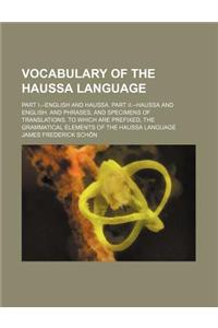 Vocabulary of the Haussa Language; Part I.--English and Haussa. Part II.--Haussa and English. and Phrases, and Specimens of Translations. to Which Are Prefixed, the Grammatical Elements of the Haussa Language