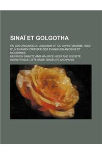 Sinai Et Golgotha; Ou Les Origines Du Judaisme Et Du Christianisme, Suivi D'Un Examen Critique Des Evangiles Anciens Et Modernes