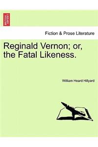 Reginald Vernon; Or, the Fatal Likeness.