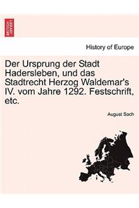 Der Ursprung Der Stadt Hadersleben, Und Das Stadtrecht Herzog Waldemar's IV. Vom Jahre 1292. Festschrift, Etc.
