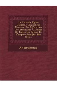 La Nouvelle Eglise Gallicane Convaincue D'Erreur, Ou Refutation Du Catechisme A L'Usage de Toutes Les Eglises de L'Empire Francais