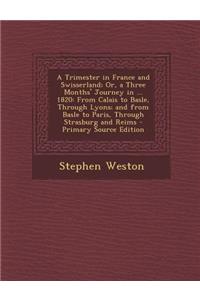 A Trimester in France and Swisserland; Or, a Three Months' Journey in ... 1820