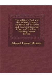 The Soldier's Foot and the Military Shoe; A Handbook for Officers and Noncommissioned Officers of the Line