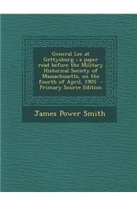 General Lee at Gettysburg; A Paper Read Before the Military Historical Society of Massachusetts, on the Fourth of April, 1905