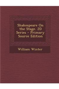 Shakespeare on the Stage. 2D Series - Primary Source Edition
