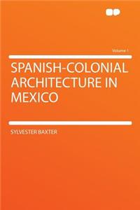 Spanish-Colonial Architecture in Mexico Volume 1