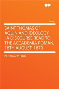 Saint Thomas of Aquin and Ideology: A Discourse Read to the Accademia Roman, 18th August, 1870