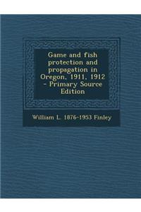 Game and Fish Protection and Propagation in Oregon, 1911, 1912