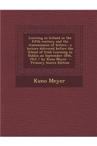 Learning in Ireland in the Fifth Century and the Transmission of Letters: A Lecture Delivered Before the School of Irish Learning in Dublin on Septemb