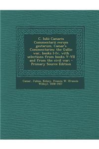 C. Iulii Caesaris Commentarii Rerum Gestarum. Caesar's Commentaries: The Gallic War, Books I-IV, with Selections from Books V-VII and from the Civil W