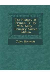 The History of France, Tr. by W.K. Kelly - Primary Source Edition