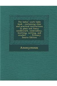 The Ladies' Work-Table Book: Containing Clear and Practical Instructions in Plain and Fancy Needlework, Embroidery, Knitting, Netting, and Crochet
