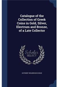 Catalogue of the Collection of Greek Coins in Gold, Silver, Electrum and Bronze, of a Late Collector