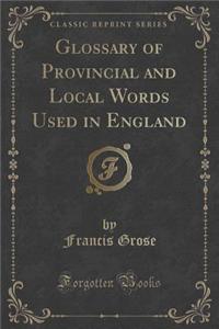 Glossary of Provincial and Local Words Used in England (Classic Reprint)