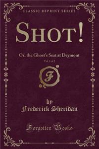 Shot!, Vol. 1 of 2: Or, the Ghost's Seat at Deymont (Classic Reprint)