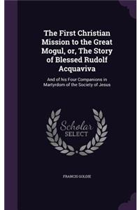 The First Christian Mission to the Great Mogul, Or, the Story of Blessed Rudolf Acquaviva