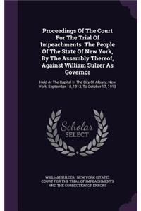 Proceedings of the Court for the Trial of Impeachments. the People of the State of New York, by the Assembly Thereof, Against William Sulzer as Governor