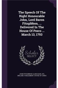 The Speech of the Right Honourable John, Lord Baron Fitzgibbon, ... Delivered in the House of Peers ... March 13, 1793