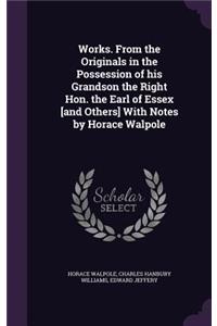 Works. From the Originals in the Possession of his Grandson the Right Hon. the Earl of Essex [and Others] With Notes by Horace Walpole