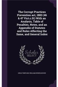 Corrupt Practices Prevention act, 1883 (46 & 47 Vict.c.51) With an Analysis, Table of Penalties, Notes, and an Appendix of Statutes and Rules Affecting the Same, and General Index