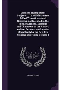 Sermons on Important Subjects ... To Which are new Added Three Occasional Sermons, not Included in the Former Editions. Memoirs and Characters of the Author, and two Sermons on Occasion of his Death by the Rev. Drs. Gibbons and Tinley Volume 1