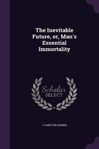Inevitable Future, or, Man's Essential Immortality